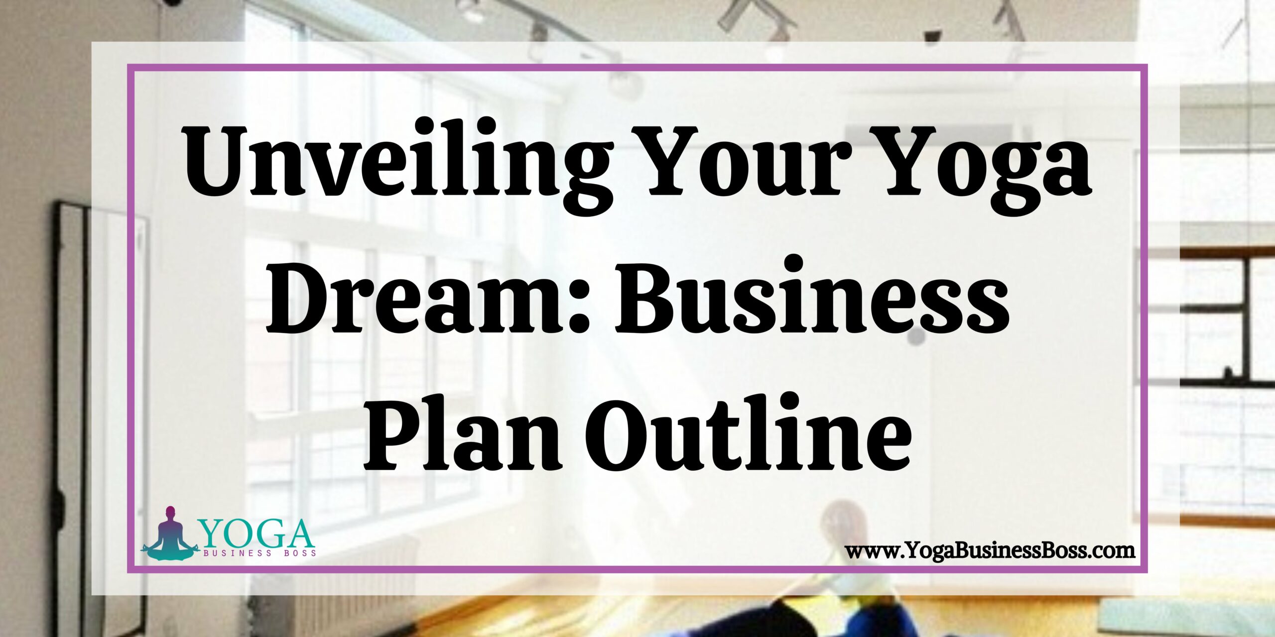 Unveiling Your Yoga Dream Business Plan Outline Yoga Business Boss